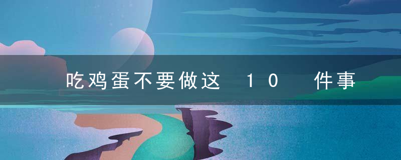 吃鸡蛋不要做这 10 件事，第一条就很有用